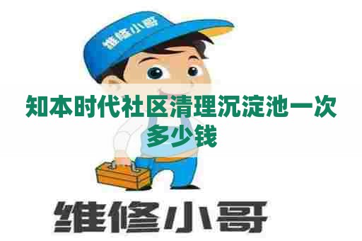 知本时代社区清理沉淀池一次多少钱