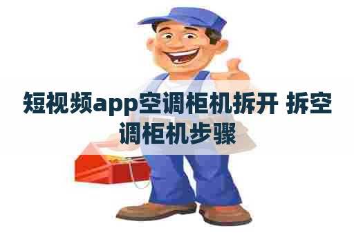 短视频app空调柜机拆开 拆空调柜机步骤