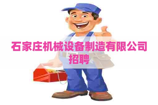 石家庄机械设备制造有限公司招聘