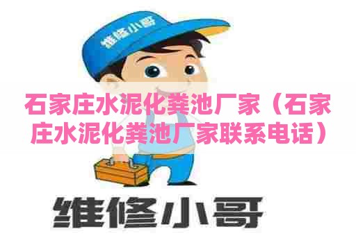 石家庄水泥化粪池厂家（石家庄水泥化粪池厂家联系电话）