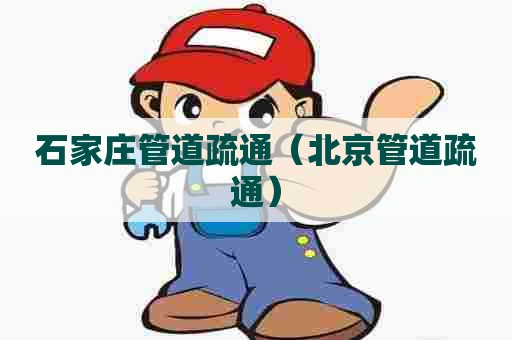 石家庄管道疏通（北京管道疏通）