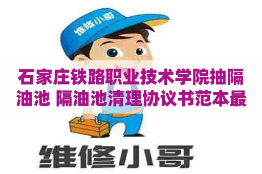 石家庄铁路职业技术学院抽隔油池 隔油池清理协议书范本最新