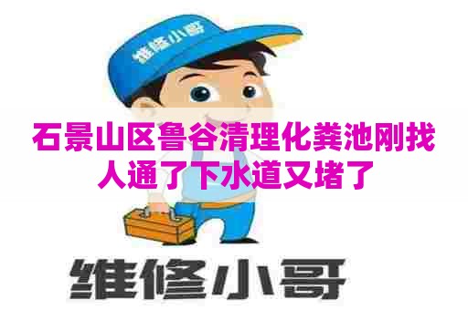 石景山区鲁谷清理化粪池刚找人通了下水道又堵了