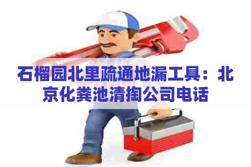 石榴园北里疏通地漏工具：北京化粪池清掏公司电话