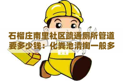 石榴庄南里社区疏通厕所管道要多少钱：化粪池清掏一般多少钱