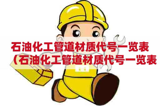 石油化工管道材质代号一览表（石油化工管道材质代号一览表图片）