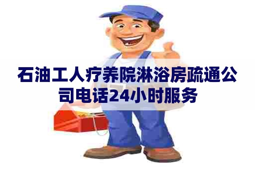石油工人疗养院淋浴房疏通公司电话24小时服务