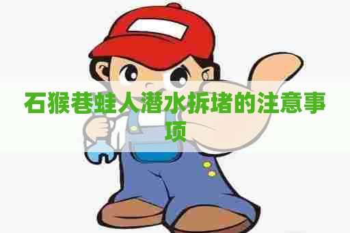 石猴巷蛙人潜水拆堵的注意事项