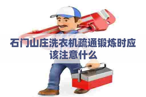石门山庄洗衣机疏通锻炼时应该注意什么