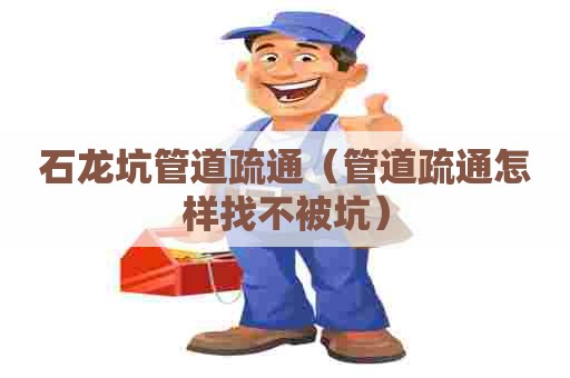 石龙坑管道疏通（管道疏通怎样找不被坑）