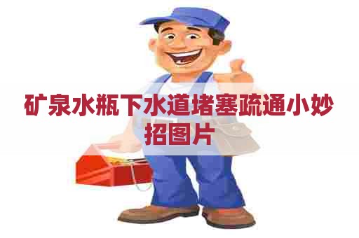 矿泉水瓶下水道堵塞疏通小妙招图片