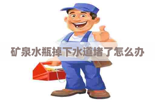 矿泉水瓶掉下水道堵了怎么办