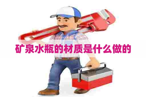 矿泉水瓶的材质是什么做的 矿泉水瓶的材质是什么做的