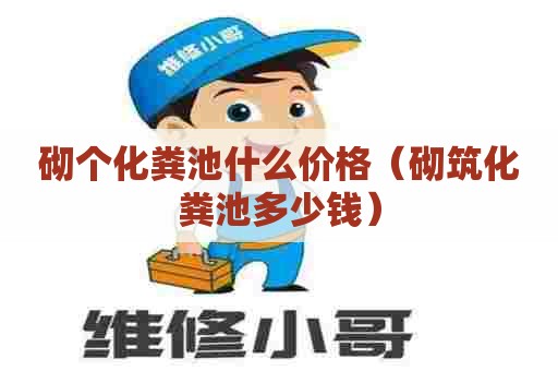砌个化粪池什么价格（砌筑化粪池多少钱）