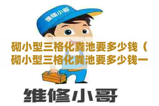 砌小型三格化粪池要多少钱（砌小型三格化粪池要多少钱一个）