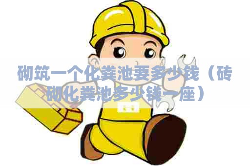 砌筑一个化粪池要多少钱（砖砌化粪池多少钱一座）