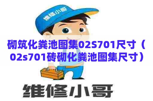 砌筑化粪池图集02S701尺寸（02s701砖砌化粪池图集尺寸）