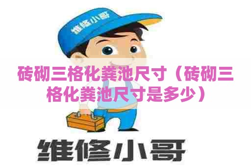 砖砌三格化粪池尺寸（砖砌三格化粪池尺寸是多少）