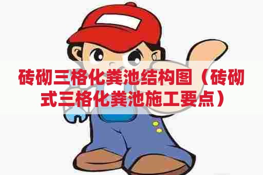 砖砌三格化粪池结构图（砖砌式三格化粪池施工要点）