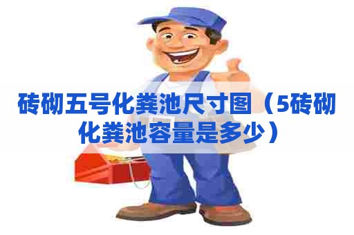 砖砌五号化粪池尺寸图(5砖砌化粪池容量是多少) 砖砌五号化粪池尺寸图(5砖砌化粪池容量是多少)