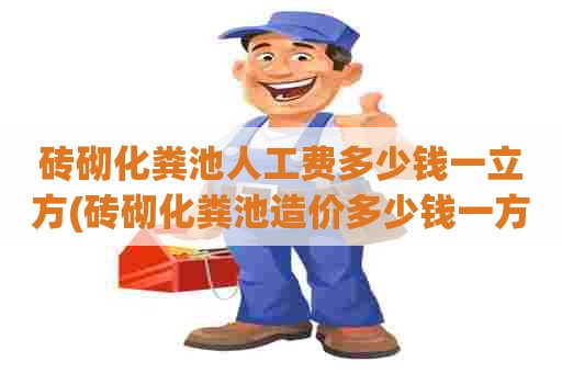 砖砌化粪池人工费多少钱一立方(砖砌化粪池造价多少钱一方)