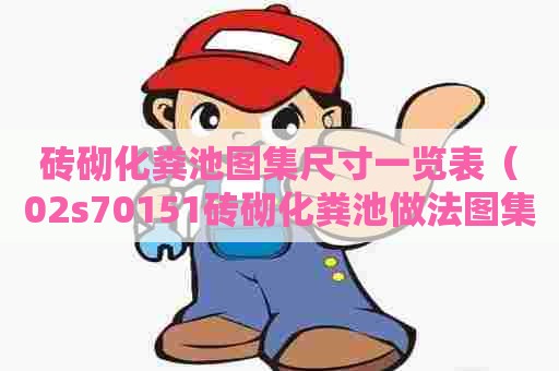 砖砌化粪池图集尺寸一览表（02s70151砖砌化粪池做法图集）