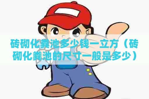 砖砌化粪池多少钱一立方（砖砌化粪池的尺寸一般是多少）