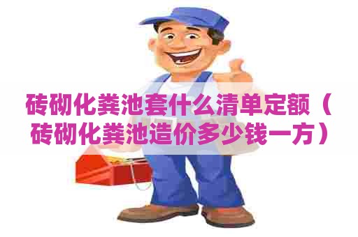 砖砌化粪池套什么清单定额（砖砌化粪池造价多少钱一方）