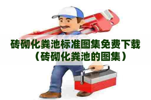 砖砌化粪池标准图集免费下载（砖砌化粪池的图集）