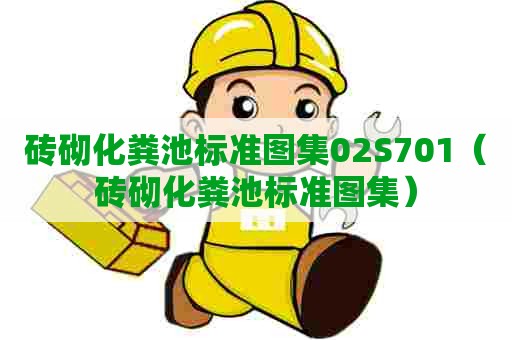 砖砌化粪池标准图集02S701(砖砌化粪池标准图集) 砖砌化粪池标准图集02S701(砖砌化粪池标准图集)
