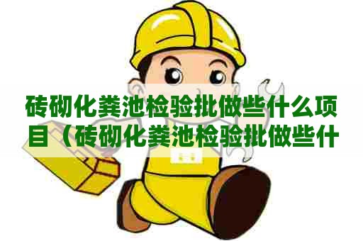 砖砌化粪池检验批做些什么项目（砖砌化粪池检验批做些什么项目呢）