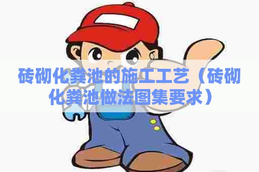 砖砌化粪池的施工工艺（砖砌化粪池做法图集要求）