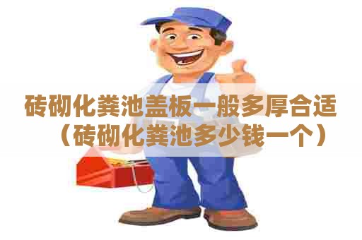 砖砌化粪池盖板一般多厚合适（砖砌化粪池多少钱一个）