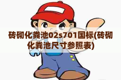 砖砌化粪池02s701国标(砖砌化粪池尺寸参照表) 砖砌化粪池02s701国标(砖砌化粪池尺寸参照表)