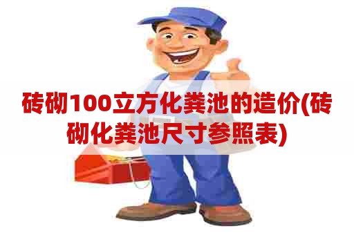 砖砌100立方化粪池的造价(砖砌化粪池尺寸参照表)