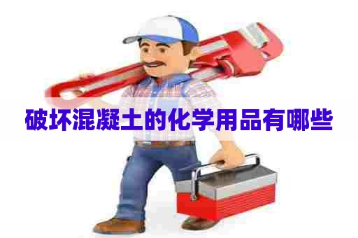 破坏混凝土的化学用品有哪些 破坏混凝土的化学用品有哪些