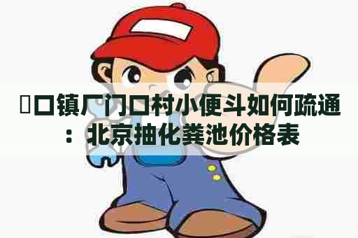 硲口镇厂门口村小便斗如何疏通：北京抽化粪池价格表