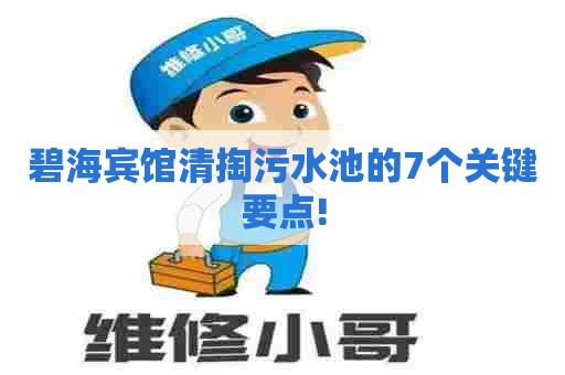 碧海宾馆清掏污水池的7个关键要点!