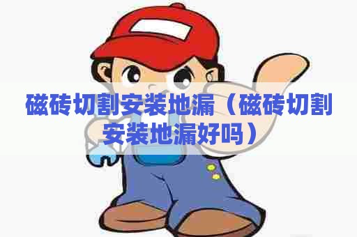 磁砖切割安装地漏(磁砖切割安装地漏好吗) 磁砖切割安装地漏(磁砖切割安装地漏好吗)