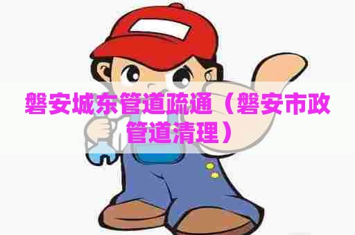 磐安城东管道疏通（磐安市政管道清理）