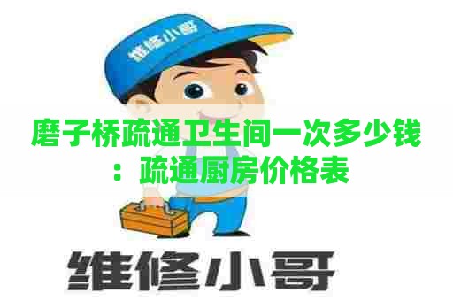 磨子桥疏通卫生间一次多少钱：疏通厨房价格表