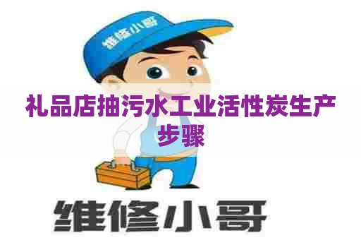 礼品店抽污水工业活性炭生产步骤