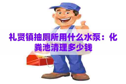 礼贤镇抽厕所用什么水泵：化粪池清理多少钱