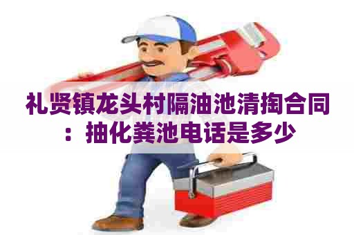 礼贤镇龙头村隔油池清掏合同：抽化粪池电话是多少