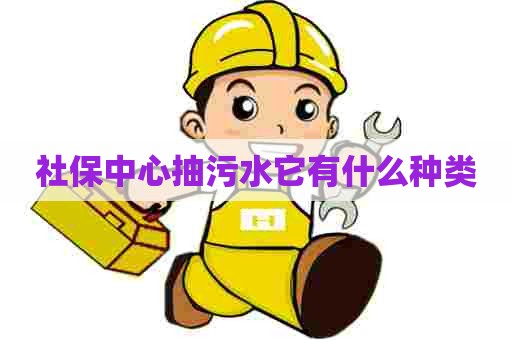社保中心抽污水它有什么种类