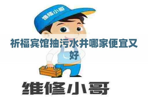 祈福宾馆抽污水井哪家便宜又好