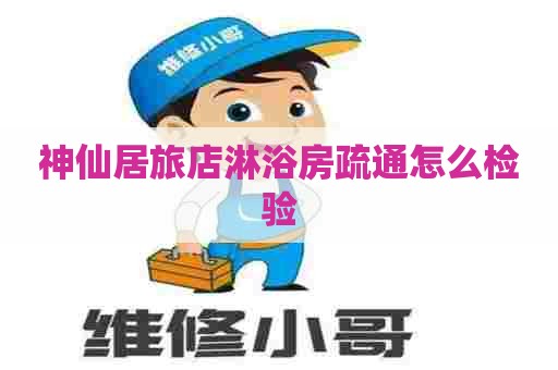 神仙居旅店淋浴房疏通怎么检验