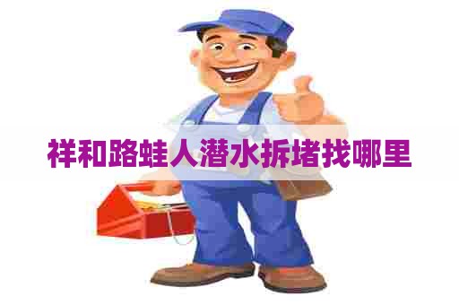 祥和路蛙人潜水拆堵找哪里