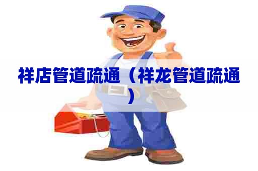 祥店管道疏通（祥龙管道疏通）