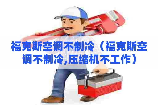 福克斯空调不制冷（福克斯空调不制冷,压缩机不工作）